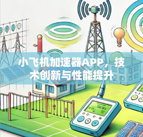 小飞机加速器APP，技术创新与性能提升