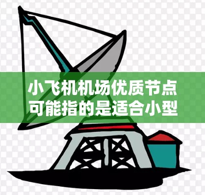 小飞机机场优质节点可能指的是适合小型飞机使用且服务优质的机场。以下是一些可能符合这一描述的机场节点，供参考