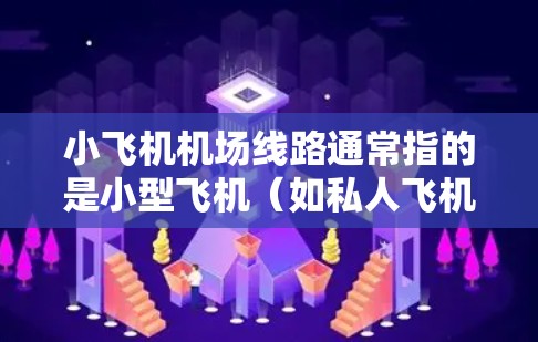 小飞机机场线路通常指的是小型飞机（如私人飞机、商务飞机或直升机）在机场的起飞、飞行和降落过程。以下是一个小飞机在机场线路的基本概述