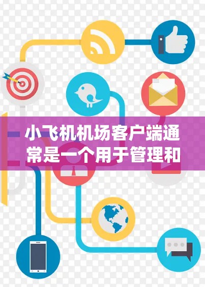 小飞机机场客户端通常是一个用于管理和控制小飞机机场运行的软件或应用程序。它可以提供多种功能，包括飞行规划、地面控制、通信系统、数据分析和监控等。以下是构建小飞机机场客户端的一些关键要素和步骤