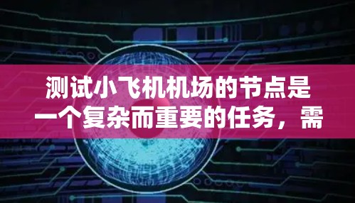 测试小飞机机场的节点是一个复杂而重要的任务，需要从多个方面进行规划和执行。以下是一个有条理的测试计划和步骤，确保每个节点在模拟环境中正常工作