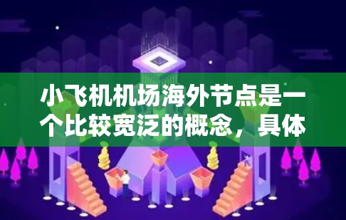 小飞机机场海外节点是一个比较宽泛的概念，具体含义可能因上下文而异。以下是一些可能的解释和分析