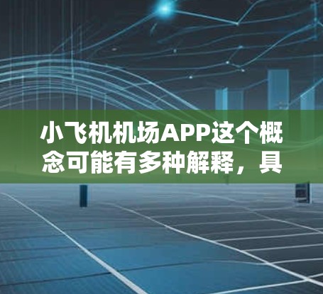 小飞机机场APP这个概念可能有多种解释，具体取决于你的需求和使用场景。以下是一些可能的解释和相关信息
