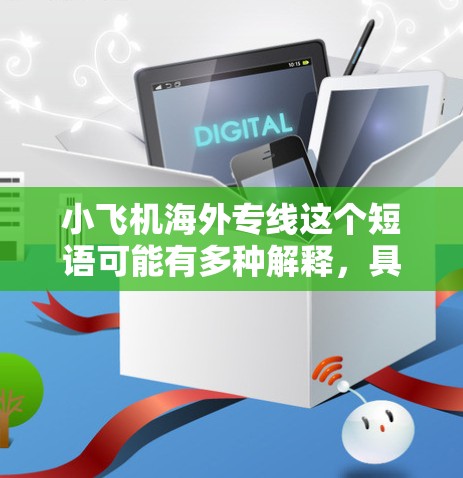 小飞机海外专线这个短语可能有多种解释，具体含义取决于上下文。以下是一些可能的解释和相关信息