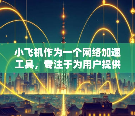 小飞机作为一个网络加速工具，专注于为用户提供快速访问国内外资源的能力。以下是对其功能和使用的详细分析