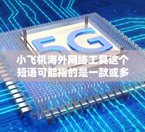 小飞机海外网络工具这个短语可能指的是一款或多款网络工具软件，用于跨国或国际化的网络应用场景。然而，目前没有确切的信息表明有一个叫小飞机的网络工具。以下是一些可能相关的网络工具和解决方案，供你参考