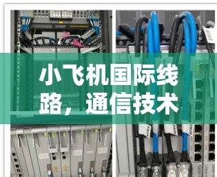 小飞机国际线路，通信技术的创新与未来展望