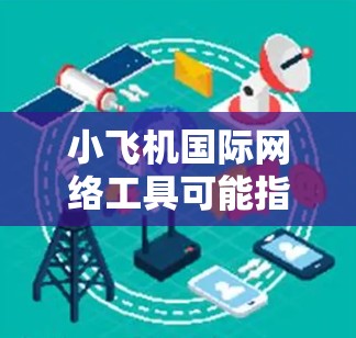 小飞机国际网络工具可能指的是一种用于国际网络协作或项目管理的工具。以下是一些可能符合你需求的国际化网络协作工具的推荐