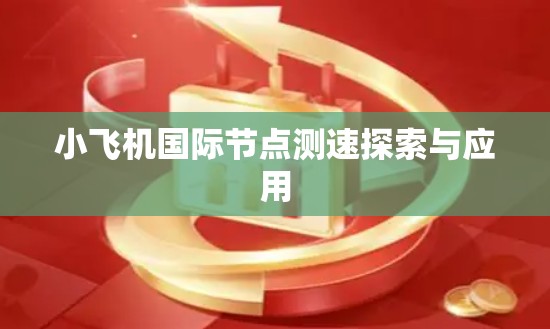 小飞机国际节点测速探索与应用