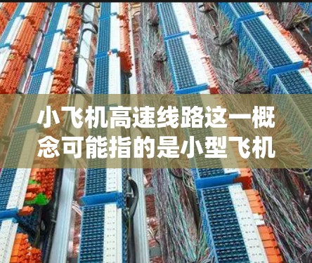 小飞机高速线路这一概念可能指的是小型飞机在高速公路或快速路上运营的路线。这类路线通常是为了提供快速、便捷的交通服务，尤其是在交通需求旺盛但传统交通方式无法满足的情况下。以下是一些可能的解释和相关信息