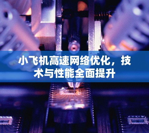 小飞机高速网络优化，技术与性能全面提升
