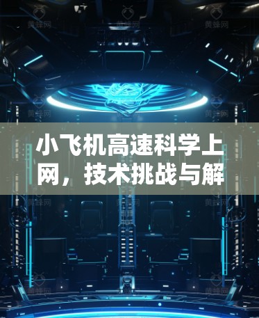 小飞机高速科学上网，技术挑战与解决方案