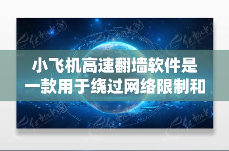 小飞机高速翻墙软件是一款用于绕过网络限制和访问受限内容的工具。以下是对该软件的详细分析和总结