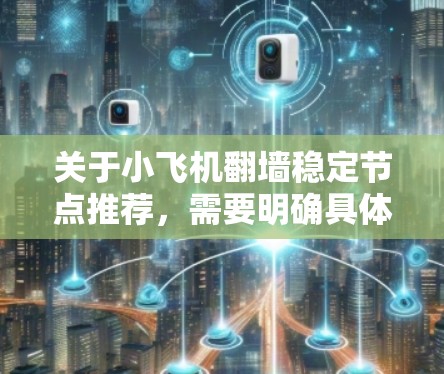 关于小飞机翻墙稳定节点推荐，需要明确具体的上下文和需求。假设您指的是网络安全领域的某些工具或技术，以下是一些可能的解释和建议