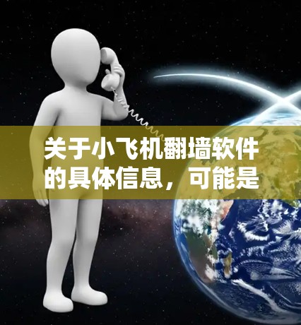 关于小飞机翻墙软件的具体信息，可能是指某个特定的软件或工具，但小飞机可能是一个品牌、产品名称或者其他名称。如果你指的是某个特定的翻墙软件或工具，建议提供更多的上下文或详细信息，以便更准确地帮助你