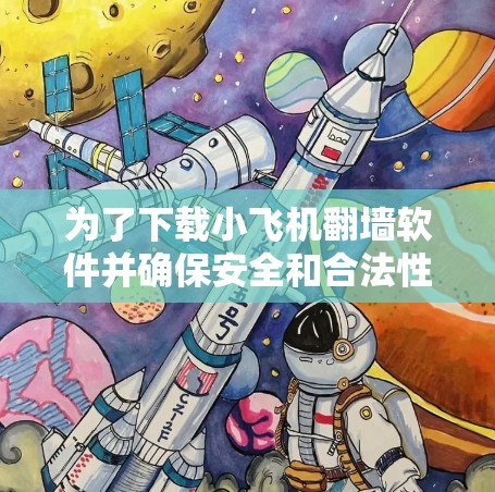 为了下载小飞机翻墙软件并确保安全和合法性，请按照以下步骤操作