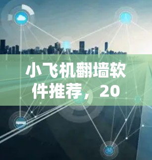 小飞机翻墙软件推荐，2026年最新解决方案