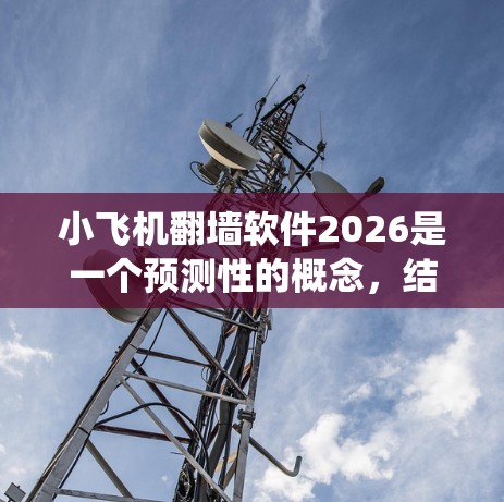 小飞机翻墙软件2026是一个预测性的概念，结合了小飞机这一名字可能暗示的工具或软件，并假设其在2026年会具备翻墙功能。翻墙软件通常用于绕过网络限制，访问被屏蔽的内容。以下是对这一概念的详细分析