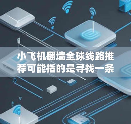 小飞机翻墙全球线路推荐可能指的是寻找一条绕过防火墙或地区限制的网络路线，以访问国际网站或服务。以下是一些可能的解决方案，但请注意，某些方法可能涉及法律和道德问题，使用时需谨慎