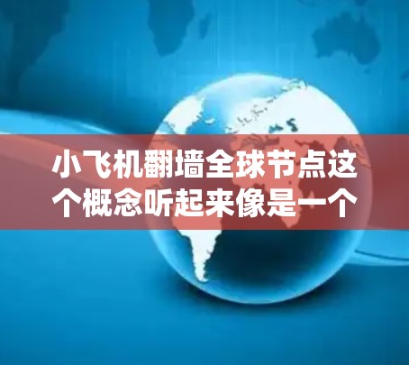 小飞机翻墙全球节点这个概念听起来像是一个网络技术或服务，可能与绕过网络限制（翻墙）和全球网络节点有关。以下是一些可能的解释和相关信息