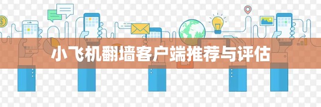 小飞机翻墙客户端推荐与评估