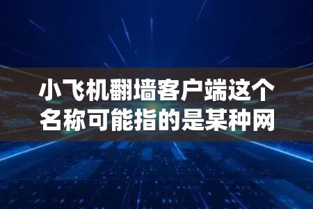 小飞机翻墙客户端这个名称可能指的是某种网络工具或软件，用于绕过网络防火墙或访问被限制访问的网站。然而，翻墙客户端在许多国家和地区可能涉及法律问题，尤其是在中国，使用翻墙软件可能被视为违法行为
