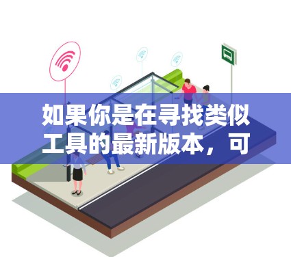 如果你是在寻找类似工具的最新版本，可以尝试以下方法