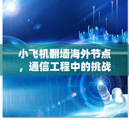 小飞机翻墙海外节点，通信工程中的挑战与解决方案