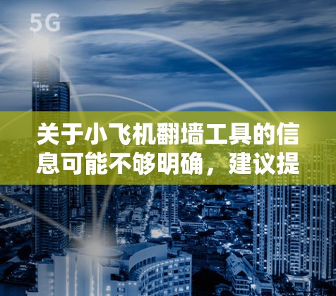 关于小飞机翻墙工具的信息可能不够明确，建议提供更多具体信息以便更好地帮助您。以下是一些可能相关的信息和建议