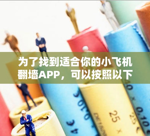 为了找到适合你的小飞机翻墙APP，可以按照以下步骤进行