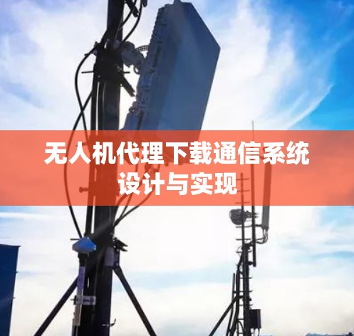 无人机代理下载通信系统设计与实现