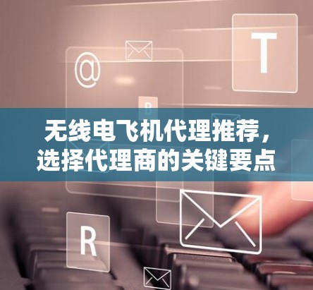 无线电飞机代理推荐，选择代理商的关键要点