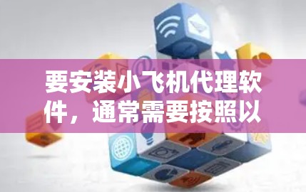 要安装小飞机代理软件，通常需要按照以下步骤进行
