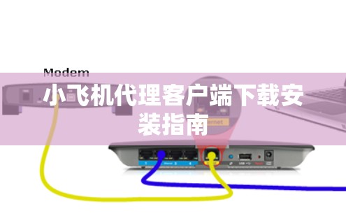 小飞机代理客户端下载安装指南