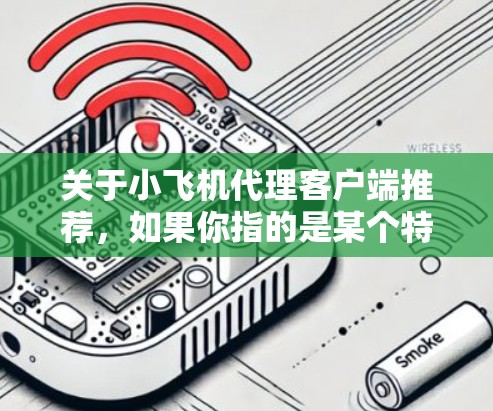 关于小飞机代理客户端推荐，如果你指的是某个特定领域的产品或服务，可能需要更多的上下文来准确回答。以下是一些常见的客户端推荐思路，供你参考