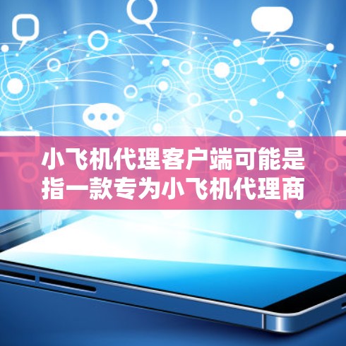 小飞机代理客户端可能是指一款专为小飞机代理商设计的客户端软件，用于管理和操作相关业务。以下是一些可能的功能和操作步骤，供你参考