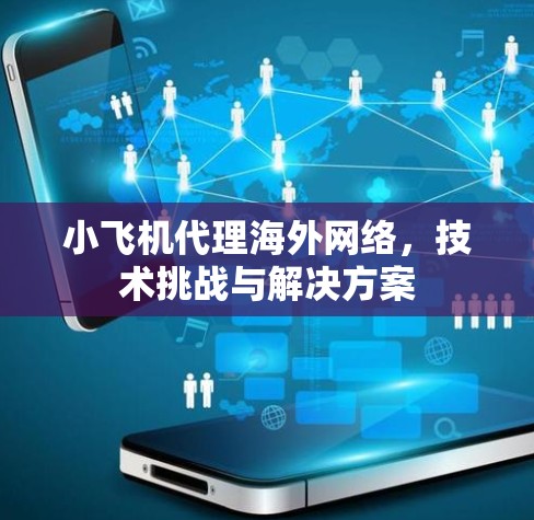 小飞机代理海外网络，技术挑战与解决方案