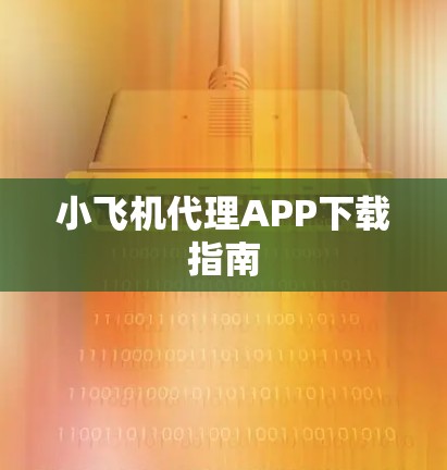小飞机代理APP下载指南