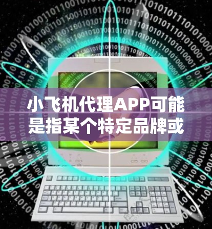 小飞机代理APP可能是指某个特定品牌或项目的官方代理应用程序。如果你想了解关于小飞机代理APP的具体信息，可能需要更多的上下文来提供准确的解答