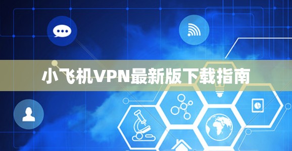 小飞机VPN最新版下载指南
