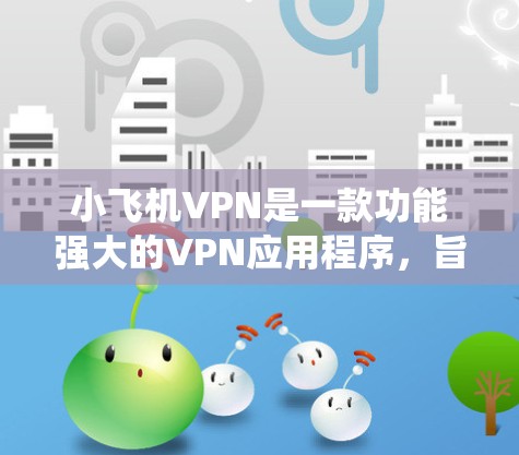 小飞机VPN是一款功能强大的VPN应用程序，旨在帮助用户保护隐私、绕过网络限制并优化网络体验。以下是关于小飞机VPN智能选线的详细说明和使用方法