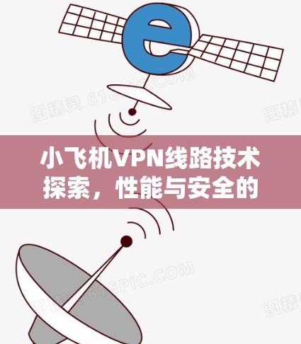 小飞机VPN线路技术探索，性能与安全的平衡