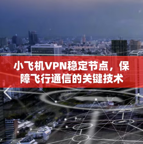 小飞机VPN稳定节点，保障飞行通信的关键技术