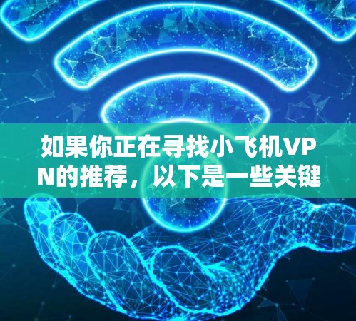 如果你正在寻找小飞机VPN的推荐，以下是一些关键点和建议