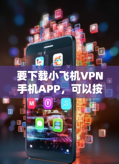 要下载小飞机VPN手机APP，可以按照以下步骤操作