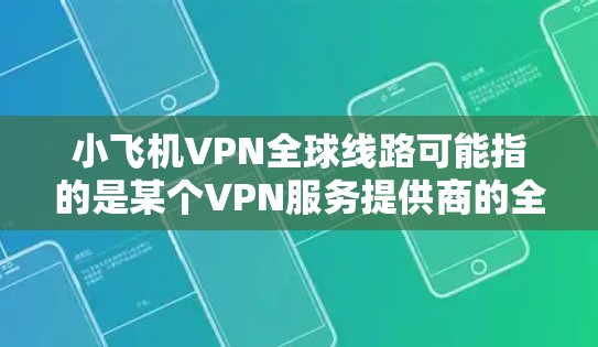 小飞机VPN全球线路可能指的是某个VPN服务提供商的全球网络覆盖范围。然而，具体到小飞机VPN这一服务，可能需要更多的上下文来准确回答。以下是一些可能相关的信息和建议