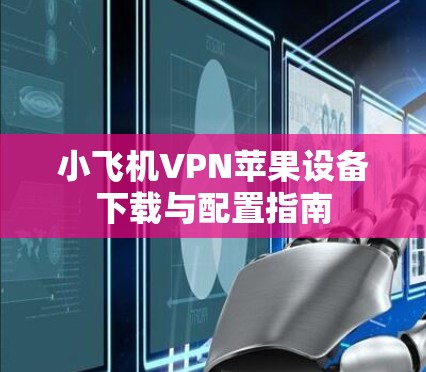 小飞机VPN苹果设备下载与配置指南