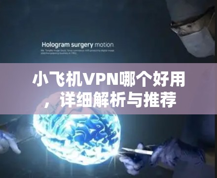小飞机VPN哪个好用，详细解析与推荐