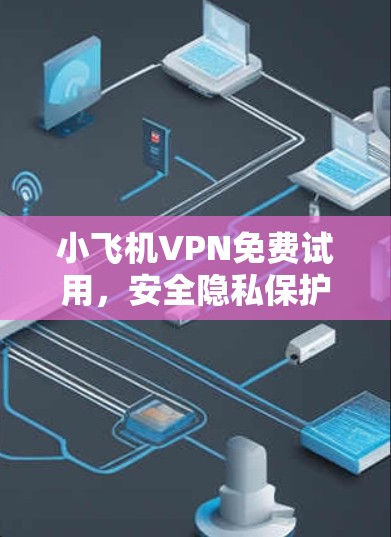 小飞机VPN免费试用，安全隐私保护的最佳选择