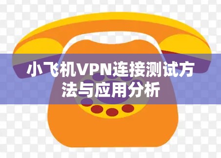 小飞机VPN连接测试方法与应用分析